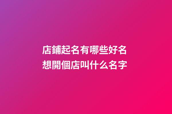 店鋪起名有哪些好名 想開個店叫什么名字